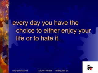 every day you have the choice to either enjoy your life or to hate it.   