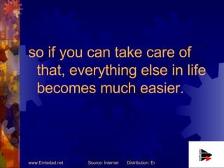 so if you can take care of that, everything else in life becomes much easier. 
