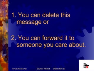 1. You can delete this message or  2. You can forward it to someone you care about. 
