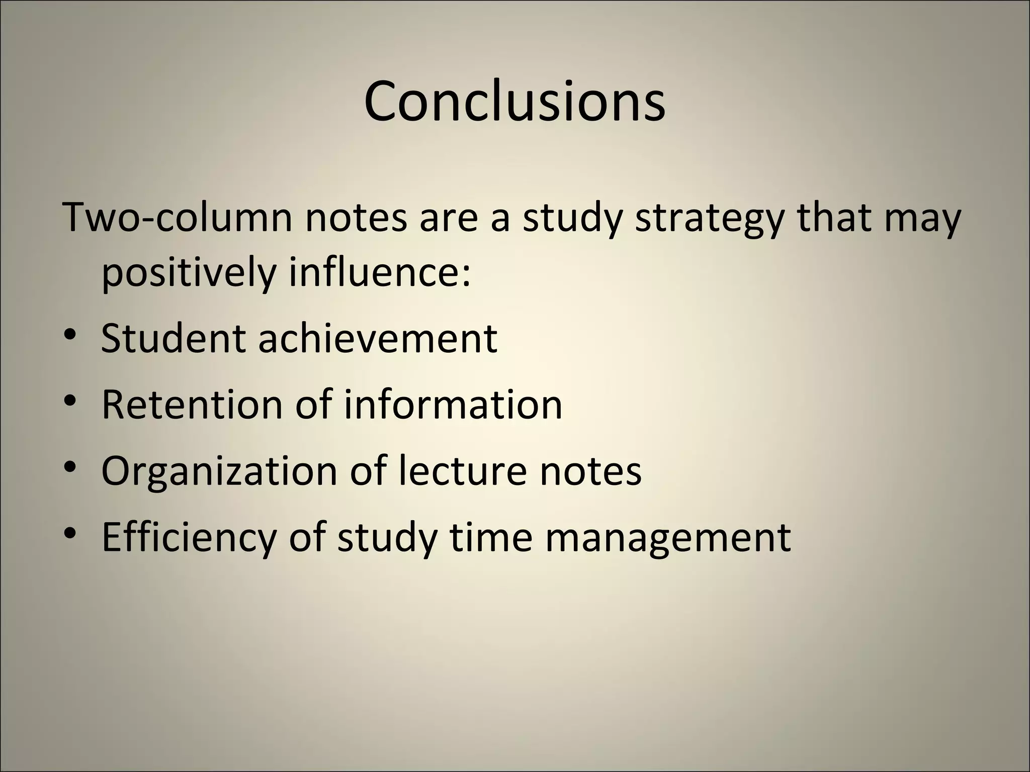 Conclusions Two-column notes are a study strategy that may positively influence: Student achievement Retention of information Organization of lecture notes Efficiency of study time management 