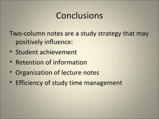 Conclusions Two-column notes are a study strategy that may positively influence: Student achievement Retention of information Organization of lecture notes Efficiency of study time management 