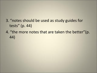 3. “notes should be used as study guides for tests” (p. 44) 4. “the more notes that are taken the better”(p. 44) 