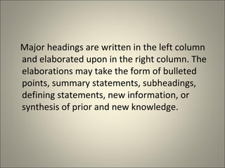 Major headings are written in the left column and elaborated upon in the right column. The elaborations may take the form of bulleted points, summary statements, subheadings, defining statements, new information, or synthesis of prior and new knowledge. 