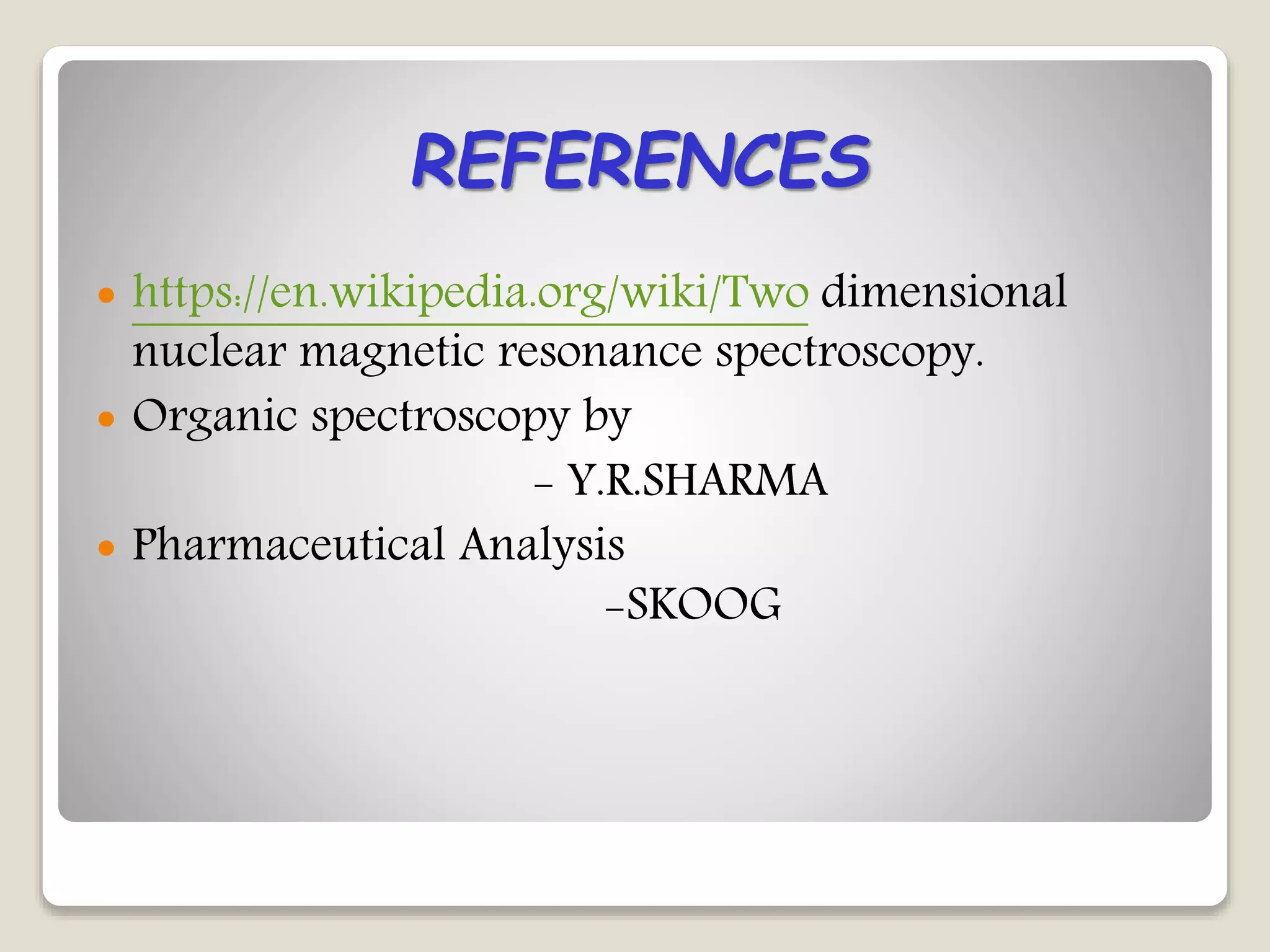  https://en.wikipedia.org/wiki/Two dimensional
nuclear magnetic resonance spectroscopy.
 Organic spectroscopy by
- Y.R.SHARMA
 Pharmaceutical Analysis
-SKOOG
REFERENCES
 