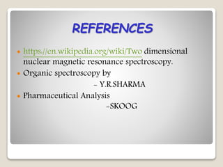  https://en.wikipedia.org/wiki/Two dimensional
nuclear magnetic resonance spectroscopy.
 Organic spectroscopy by
- Y.R.SHARMA
 Pharmaceutical Analysis
-SKOOG
REFERENCES
 
