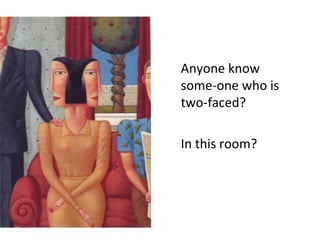 Anyone know
some-one who is
two-faced?
In this room?

 