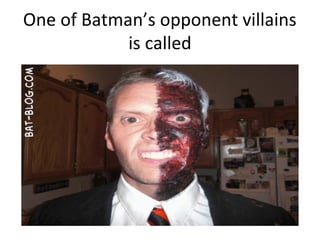 One of Batman’s opponent villains
is called

 