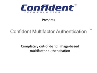 Presents


Confident Multifactor Authentication
                                           TM




     Completely out-of-band, image-based
         multifactor authentication
 