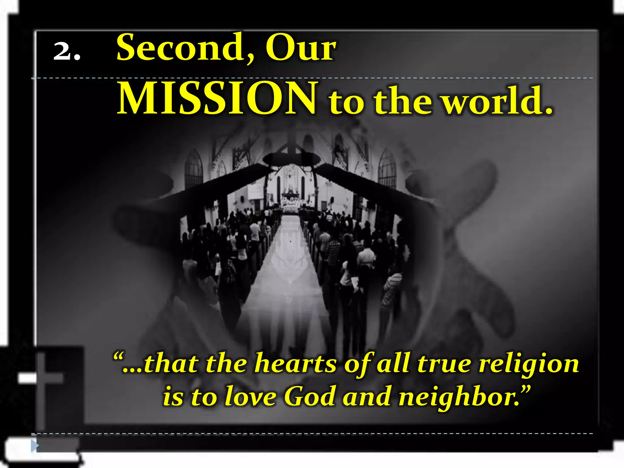 2. Second, Our
   MISSION to the world.




  “…that the hearts of all true religion
     is to love God and neighbor.”
 