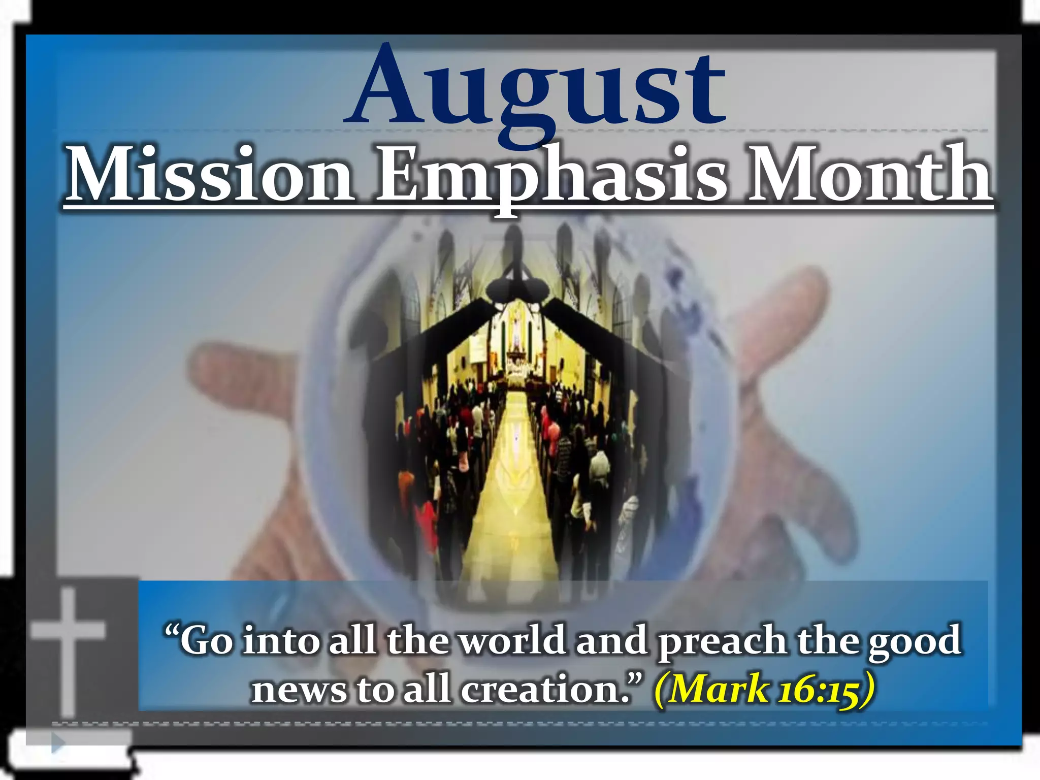 August
Mission Emphasis Month




  “Go into all the world and preach the good
       news to all creation.” (Mark 16:15)
 