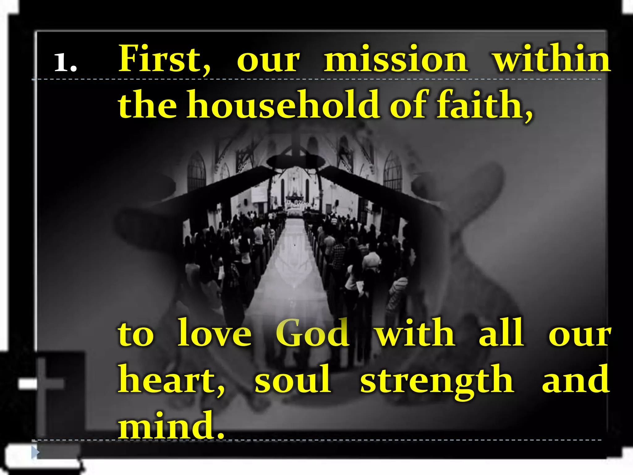 1. First, our mission within
   the household of faith,




   to love God with all our
   heart, soul strength and
   mind.
 