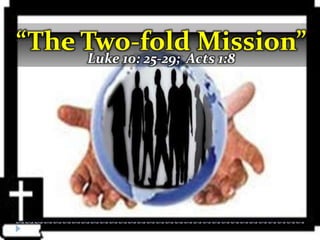 “The Two-foldActs 1:8
     Luke 10: 25-29;
                     Mission”
 