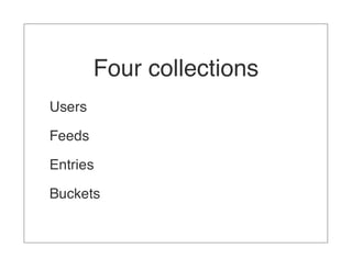 Four collections
Users

Feeds

Entries

Buckets
 