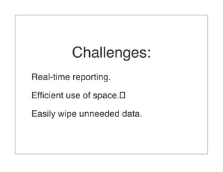 Challenges:
Real-time reporting.

Efﬁcient use of space.

Easily wipe unneeded data.
 