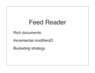 Feed Reader
Rich documents

Incremental modiﬁers

Bucketing strategy
 
