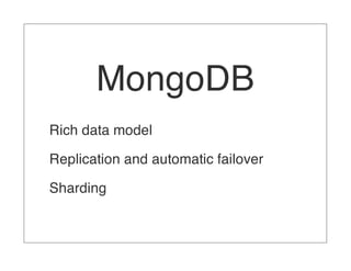 MongoDB
Rich data model

Replication and automatic failover

Sharding
 