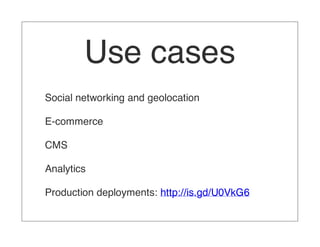 Use cases
Social networking and geolocation

E-commerce

CMS

Analytics

Production deployments: http://is.gd/U0VkG6
 