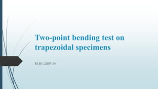 Two-point bending test on
trapezoidal specimens
BS EN 12697-24
 