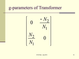 K R K Rao - July 2014 10
g-parameters of Transformer
2
1
2
1
0
0
N
N
N
N

 
 
 
 
 
 
 