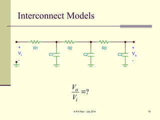 K R K Rao - July 2014 19
Interconnect Models
?
o
i
V
V

R1
C1
R2
C2
R3
C3
+
Vo
-
+
Vi
-
 