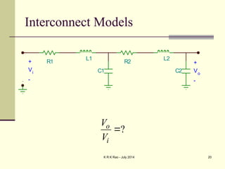 K R K Rao - July 2014 20
Interconnect Models
?
o
i
V
V

R1
C1
L1
R2
C2
L2
+
Vo
-
+
Vi
-
 