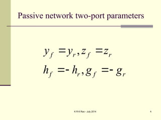 K R K Rao - July 2014 4
Passive network two-port parameters
r
f
r
f
r
f
r
f
g
g
h
h
z
z
y
y






,
,
 