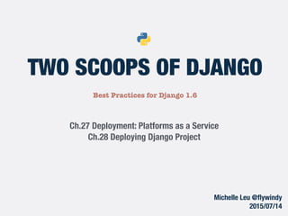 Best Practices for Django 1.6
TWO SCOOPS OF DJANGO
Ch.27 Deployment: Platforms as a Service
Ch.28 Deploying Django Project
Michelle Leu @ﬂywindy
2015/07/14
 