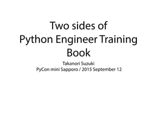 Two sides of
Python Engineer Training
Book
Takanori Suzuki
PyCon mini Sapporo / 2015 September 12
 