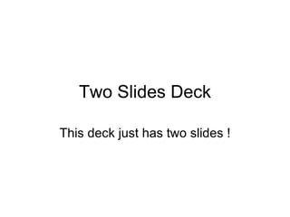 Two Slides Deck This deck just has two slides ! 
