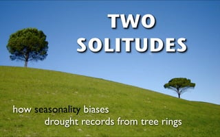 TWO
             SOLITUDES


how seasonality biases
      drought records from tree rings
 