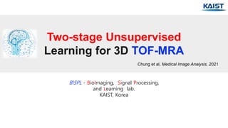 Two-stage Unsupervised
Learning for 3D TOF-MRA
BISPL - BioImaging, Signal Processing,
and Learning lab.
KAIST, Korea
Chung et al, Medical Image Analysis, 2021
 