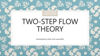 TWO-STEP FLOW
THEORY
Developed by Katz and Lazarsfeld
 