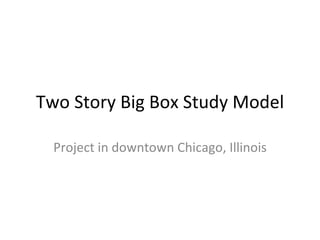 Two Story Big Box Study Model Project in downtown Chicago, Illinois 