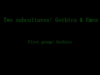 Two subcultures: Gothics & Emos First group: Gothics 