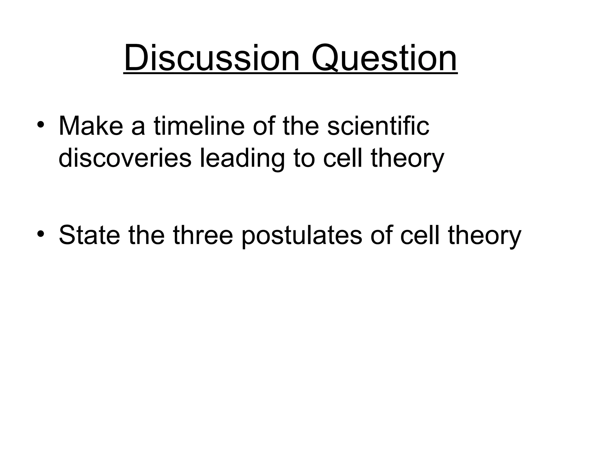 Discussion Question
• Make a timeline of the scientific
  discoveries leading to cell theory

• State the three postulates of cell theory
 