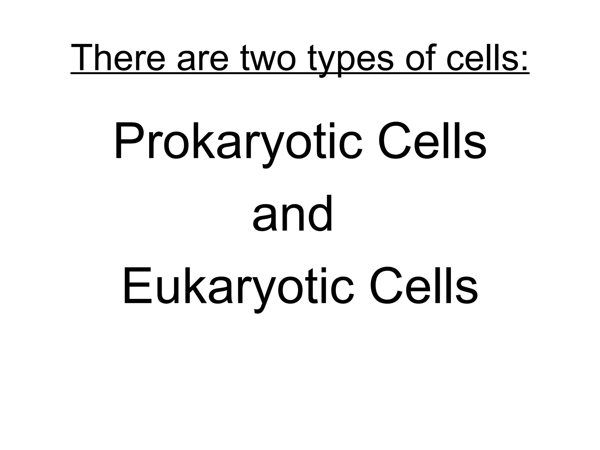 There are two types of cells:

  Prokaryotic Cells
       and
  Eukaryotic Cells
 