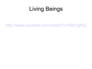 Living Beings

http://www.youtube.com/watch?v=H9cVgN2gOP
 