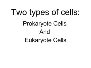Two types of cells: Prokaryote Cells  And  Eukaryote Cells 