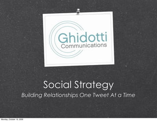 Social Strategy
                      Building Relationships One Tweet At a Time



Monday, October 19, 2009
 