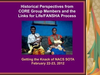Historical Perspectives from
CORE Group Members and the
Links for Life/FANSHA Process




 Getting the Knack of NACS SOTA
       February 22-23, 2012
 