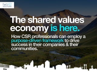 The shared values
economy is here.
How CSR professionals can employ a
purpose-driven framework to drive
success in their companies & their
communities.
 