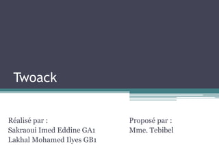 Twoack 
Réalisé par : 
Sakraoui Imed Eddine GA1 
Lakhal Mohamed Ilyes GB1 
Proposé par : 
Mme. Tebibel 
 