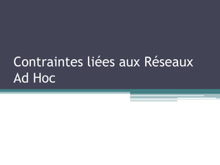 Contraintes liées aux Réseaux 
Ad Hoc 
 