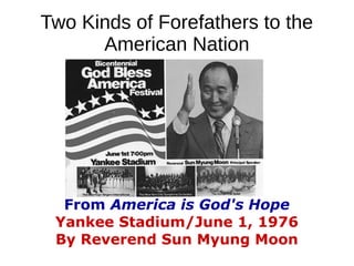 Two Kinds of Forefathers to the
American Nation
From America is God's Hope
Yankee Stadium/June 1, 1976
By Reverend Sun Myung Moon
 