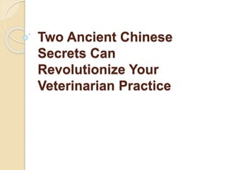 Two Ancient Chinese
Secrets Can
Revolutionize Your
Veterinarian Practice
 