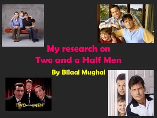 My research on Two and a Half Men By Bilaal Mughal 