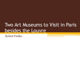 Two Art Museums to Visit in Paris
besides the Louvre
Robert Fishko
 