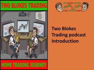 Two Blokes
Trading podcast
Introduction
 