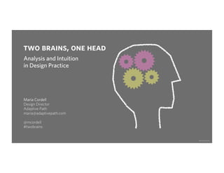 two brains, one head
Analysis and Intuition
in Design Practice




Maria Cordell
Design Director
Adaptive Path
maria@adaptivepath.com

@mcordell
#twobrains


                         #twobrains
 