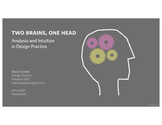 two brains, one head
Analysis and Intuition
in Design Practice




Maria Cordell
Design Director
Adaptive Path
maria@adaptivepath.com

@mcordell
#twobrains


                         #twobrains
 